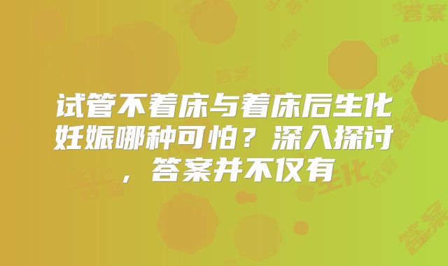 试管不着床与着床后生化妊娠哪种可怕?深入探讨,答案并不仅有
