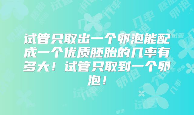 试管只取出一个卵泡能配成一个优质胚胎的几率有多大!试管只取到一个卵泡!