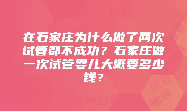 在石家庄为什么做了两次试管都不成功？石家庄做一次试管婴儿大概要多少钱？