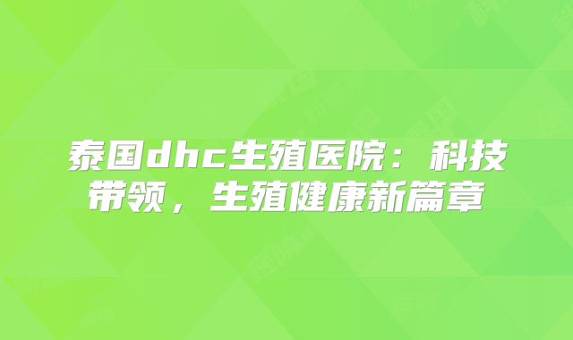 泰国dhc生殖医院:科技带领,生殖健康新篇章