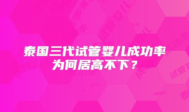 泰国三代试管婴儿成功率为何居高不下?