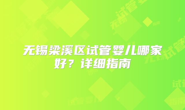 无锡梁溪区试管婴儿哪家好?详细指南