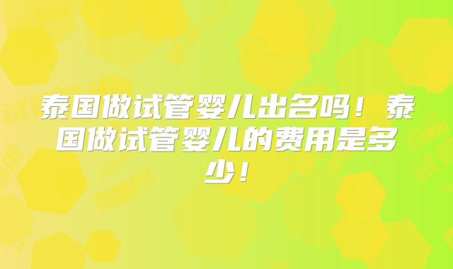 泰国做试管婴儿出名吗!泰国做试管婴儿的费用是多少!