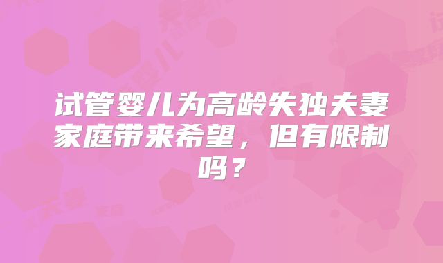 试管婴儿为高龄失独夫妻家庭带来希望，但有限制吗？