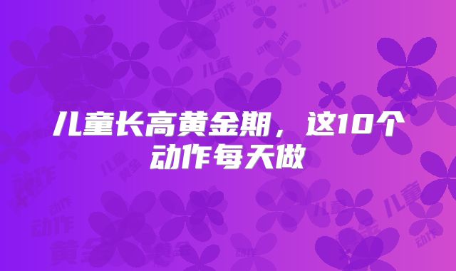 儿童长高黄金期,这10个动作每天做
