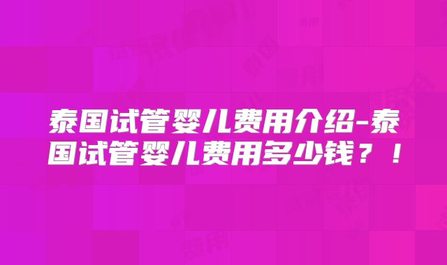 泰国试管婴儿费用介绍-泰国试管婴儿费用多少钱?!