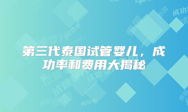 第三代泰国试管婴儿，成功率和费用大揭秘