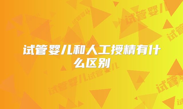 试管婴儿和人工授精有什么区别