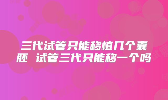 三代试管只能移植几个囊胚 试管三代只能移一个吗