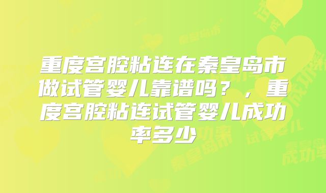 重度宫腔粘连在秦皇岛市做试管婴儿靠谱吗?,重度宫腔粘连试管婴儿成功率多少