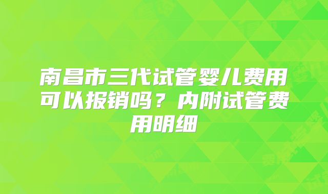 南昌市三代试管婴儿费用可以报销吗?内附试管费用明细