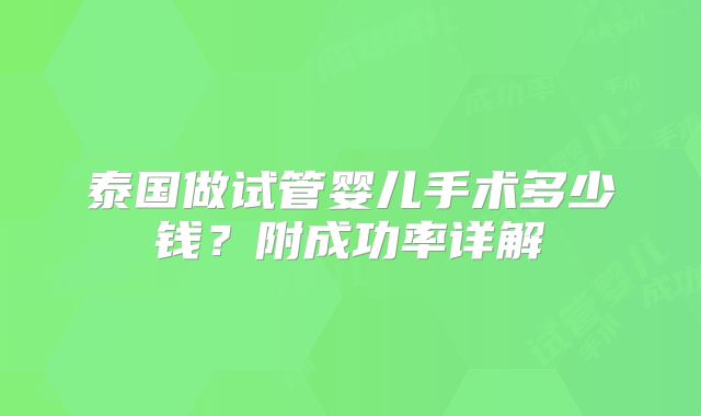 泰国做试管婴儿手术多少钱?附成功率详解