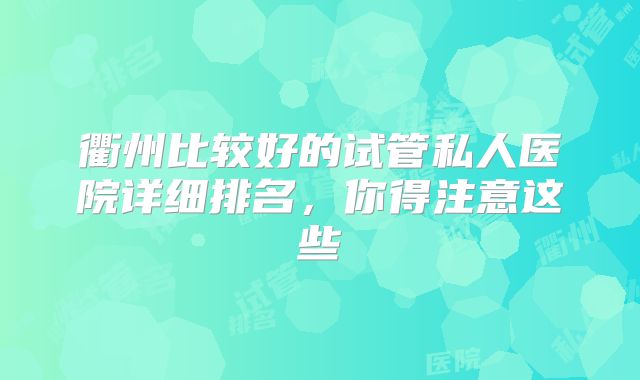 衢州比较好的试管私人医院详细排名，你得注意这些