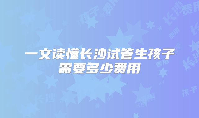 一文读懂长沙试管生孩子需要多少费用