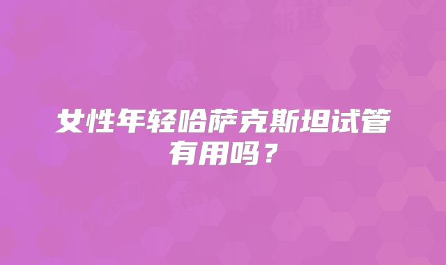 女性年轻哈萨克斯坦试管有用吗?