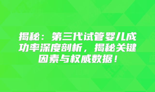 揭秘：第三代试管婴儿成功率深度剖析，揭秘关键因素与权威数据！