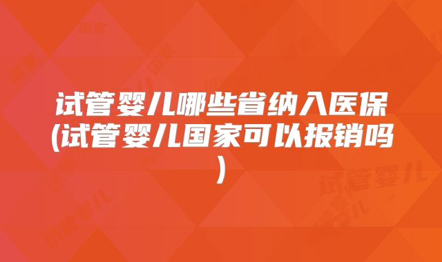 试管婴儿哪些省纳入医保(试管婴儿国家可以报销吗)