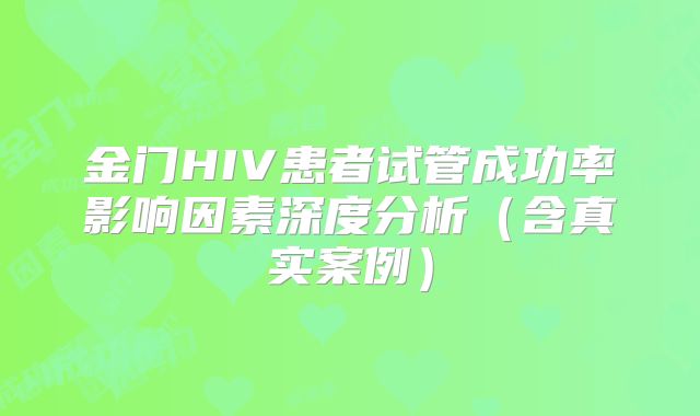 金门HIV患者试管成功率影响因素深度分析（含真实案例）