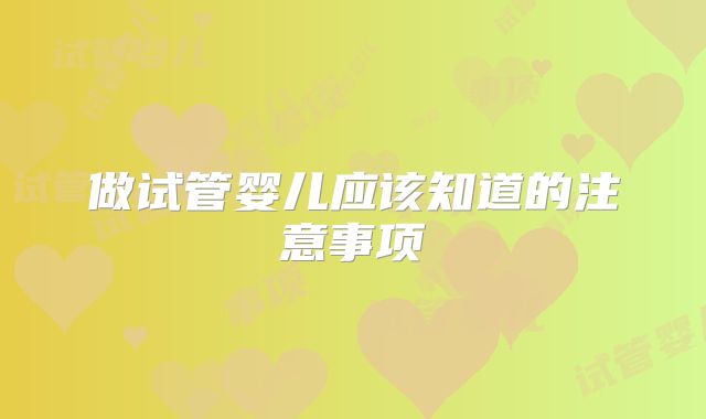 做试管婴儿应该知道的注意事项