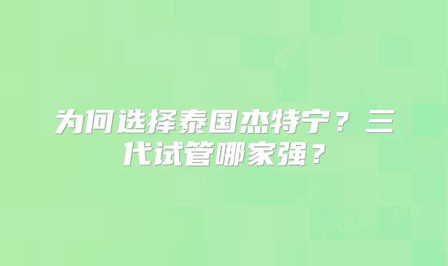 为何选择泰国杰特宁?三代试管哪家强?