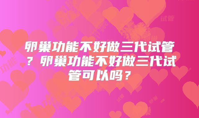 卵巢功能不好做三代试管?卵巢功能不好做三代试管可以吗?