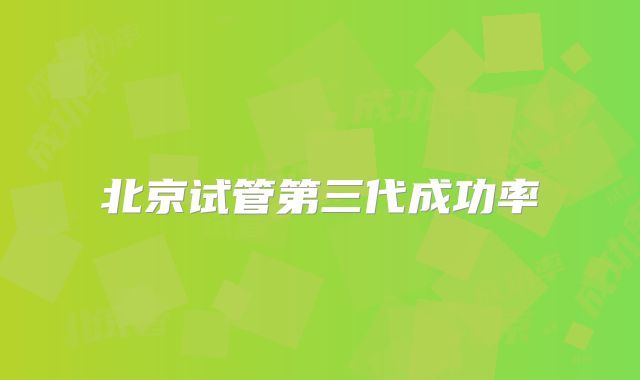 北京试管第三代成功率