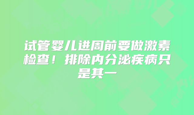 试管婴儿进周前要做激素检查!排除内分泌疾病只是其一