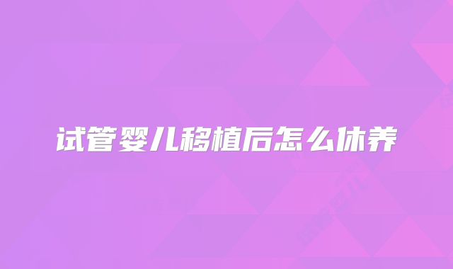 试管婴儿移植后怎么休养