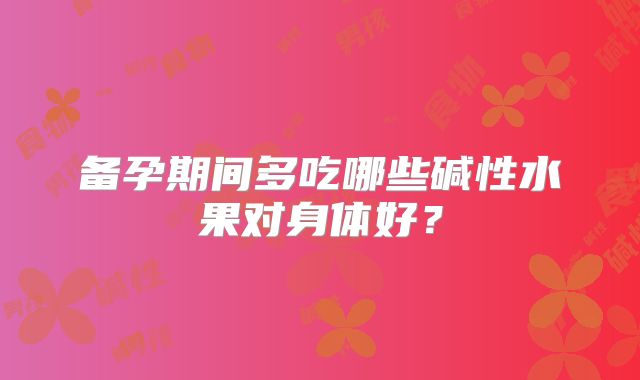 备孕期间多吃哪些碱性水果对身体好?