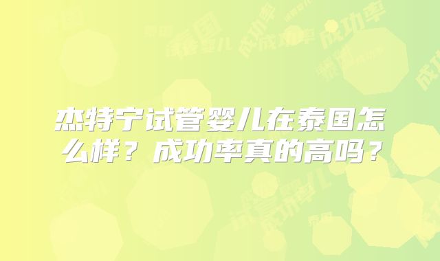 杰特宁试管婴儿在泰国怎么样？成功率真的高吗？