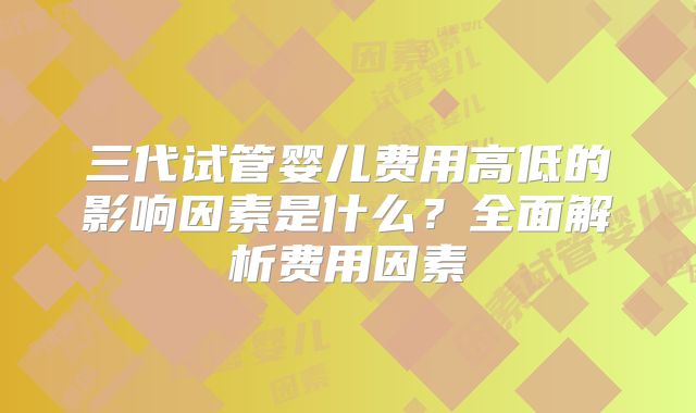 三代试管婴儿费用高低的影响因素是什么？全面解析费用因素