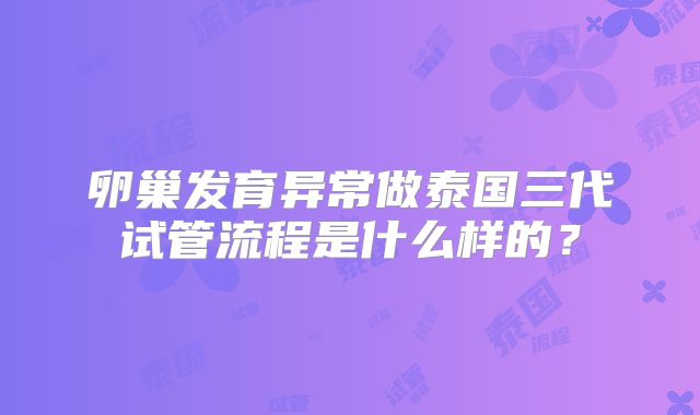 卵巢发育异常做泰国三代试管流程是什么样的？