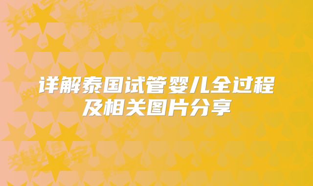 详解泰国试管婴儿全过程及相关图片分享