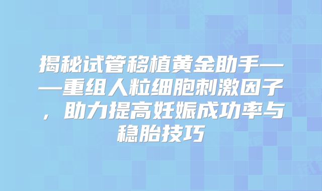 揭秘试管移植黄金助手——重组人粒细胞刺激因子,助力提高妊娠成功率与稳胎技巧