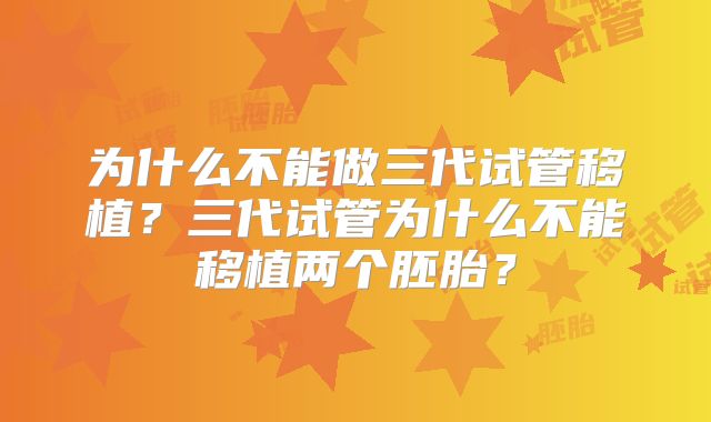 为什么不能做三代试管移植?三代试管为什么不能移植两个胚胎?