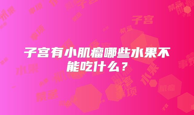 子宫有小肌瘤哪些水果不能吃什么?