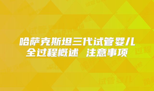 哈萨克斯坦三代试管婴儿全过程概述 注意事项