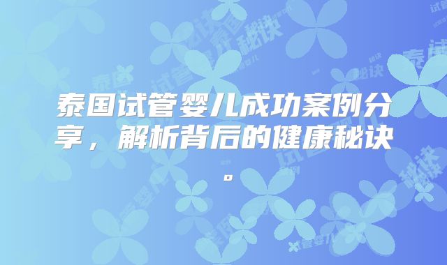泰国试管婴儿成功案例分享，解析背后的健康秘诀。