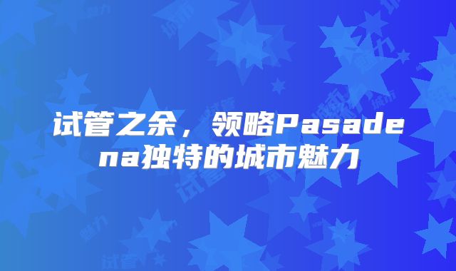 试管之余，领略Pasadena独特的城市魅力