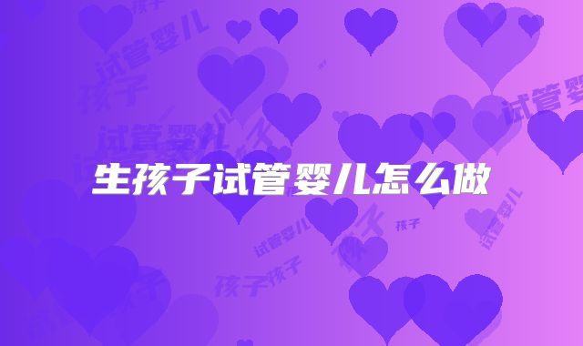 生孩子试管婴儿怎么做