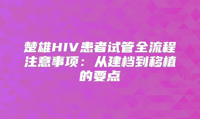 楚雄HIV患者试管全流程注意事项：从建档到移植的要点