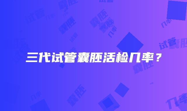 三代试管囊胚活检几率?