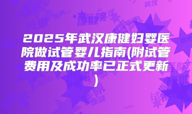 2025年武汉康健妇婴医院做试管婴儿指南(附试管费用及成功率已正式更新)