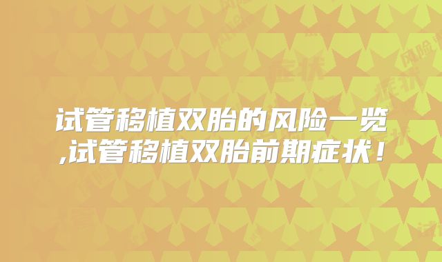 试管移植双胎的风险一览,试管移植双胎前期症状!