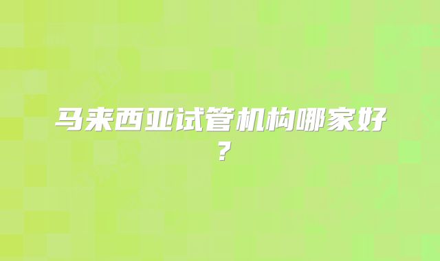马来西亚试管机构哪家好？