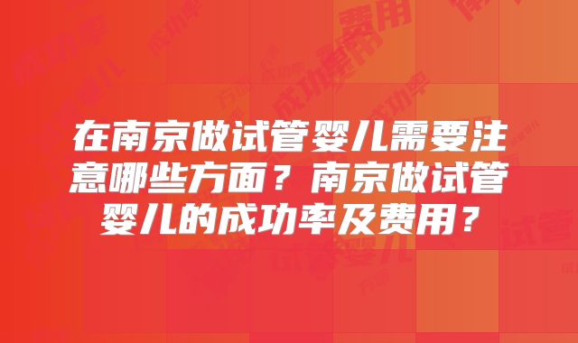 在南京做试管婴儿需要注意哪些方面?南京做试管婴儿的成功率及费用?