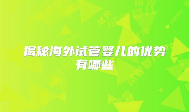 揭秘海外试管婴儿的优势有哪些