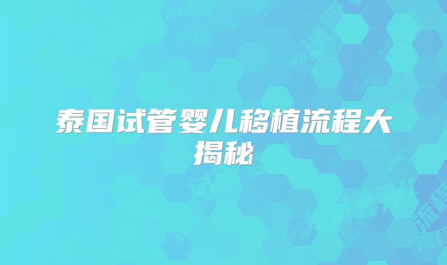 泰国试管婴儿移植流程大揭秘