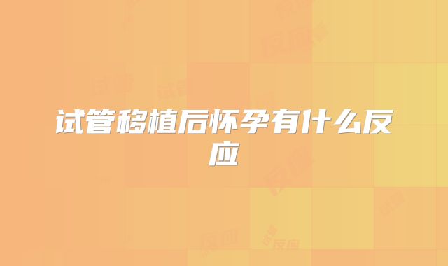 试管移植后怀孕有什么反应