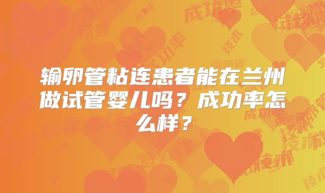 输卵管粘连患者能在兰州做试管婴儿吗?成功率怎么样?